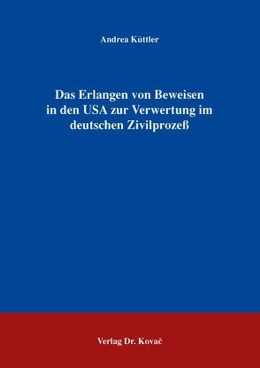 Das Erlangen von Beweisen in den USA zur Verwertung im deutschen Zivilprozeß von Küttler,  Andrea