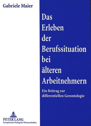 Das Erleben der Berufssituation bei älteren Arbeitnehmern von Maier,  Gabriele