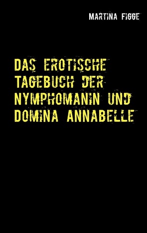 Das erotische Tagebuch der Nymphomanin und Domina Annabelle von Figge,  Martina