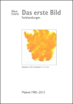 Das erste Bild – Farbhandlungen. Malerei 1980–2015 von Evertz,  Klaus