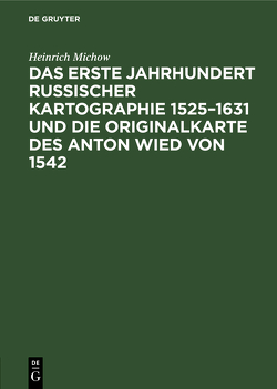 Das erste Jahrhundert russischer Kartographie 1525–1631 und die Originalkarte des Anton Wied von 1542 von Michow,  Heinrich