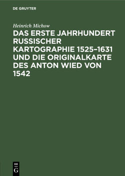Das erste Jahrhundert russischer Kartographie 1525–1631 und die Originalkarte des Anton Wied von 1542 von Michow,  Heinrich