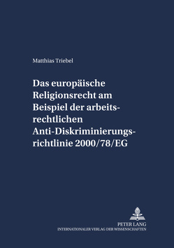 Das europäische Religionsrecht am Beispiel der arbeitsrechtlichen Anti-Diskriminierungsrichtlinie 2000/78/EG von Triebel,  Matthias