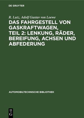 Das Fahrgestell von Gaskraftwagen, Teil 2: Lenkung, Räder, Bereifung, Achsen und Abfederung von Loewe,  Adolf Gustav von, Lutz,  R.