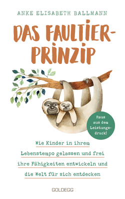 Das Faultier-Prinzip. Wie Kinder in ihrem Lebenstempo gelassen und frei ihre Fähigkeiten entwickeln und die Welt für sich entdecken. Kinder stärken und unterstützen – ganz ohne Leistungsdruck! von Ballmann,  Anke Elisabeth