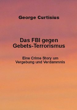 Das FBI gegen Gebets-Terrorismus von Curtisius,  George