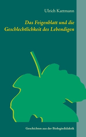 Das Feigenblatt und die Geschlechtlichkeit des Lebendigen von Kattmann,  Ulrich