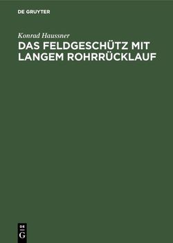 Das Feldgeschütz mit langem Rohrrücklauf von Haussner,  Konrad