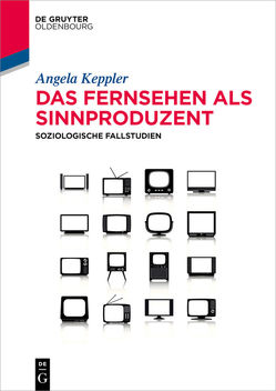 Das Fernsehen als Sinnproduzent von Keppler,  Angela