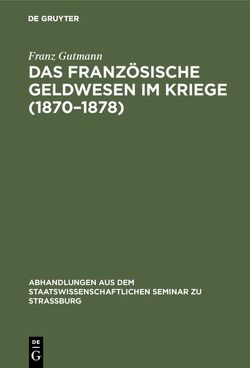 Das französische Geldwesen im Kriege (1870–1878) von Gutmann,  Franz