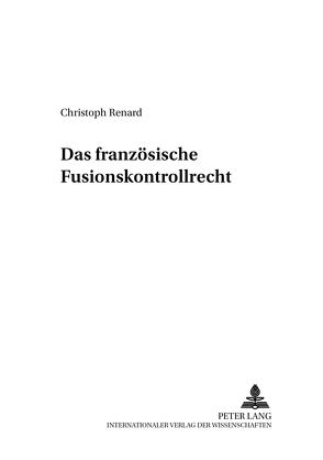 Das französische Fusionskontrollrecht von Renard,  Christoph