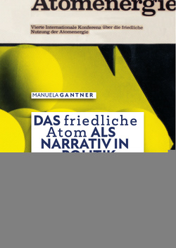 Das „friedliche Atom“ als Narrativ in Politik, Wissenschaft und Design. Ikonografie eines Diskurses zwischen 1953 und 1978 von Gantner,  Manuela