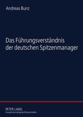 Das Führungsverständnis der deutschen Spitzenmanager von Bunz,  Andreas