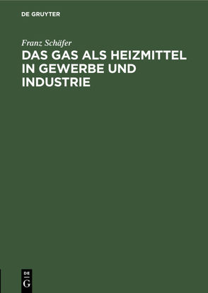 Das Gas als Heizmittel in Gewerbe und Industrie von Schäfer,  Franz