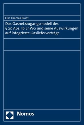 Das Gasnetzzugangsmodell des § 20 Abs. 1b EnWG und seine Auswirkungen auf integrierte Gaslieferverträge von Brodt,  Eike Thomas