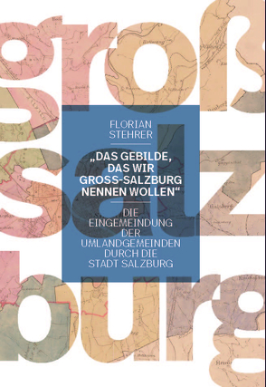 „Das Gebilde, das wir Groß-Salzburg nennen wollen“ von Stehrer,  Florian