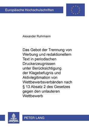 Das Gebot der Trennung von Werbung und redaktionellem Text in periodischen Druckerzeugnissen unter Berücksichtigung der Klagebefugnis und Aktivlegitimation von Wettbewerbsverbänden nach § 13 Absatz 2 Nummer 2 des Gesetzes gegen den unlauteren Wettbewerb von Ruhrmann,  Alexander