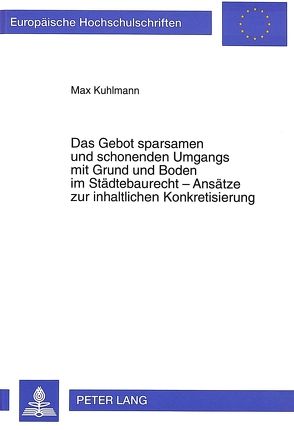 Das Gebot sparsamen und schonenden Umgangs mit Grund und Boden im Städtebaurecht – Ansätze zur inhaltlichen Konkretisierung von Kuhlmann,  Max