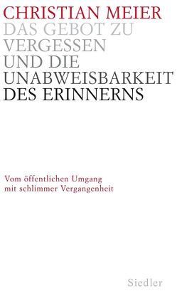 Das Gebot zu vergessen und die Unabweisbarkeit des Erinnerns – von Meier,  Christian