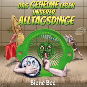 Das geheime Leben unserer Alltagsdinge von Bee,  Biene