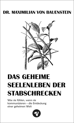 Das geheime Seelenleben der Stabschrecken von von Bauenstein,  Dr. Maximilian