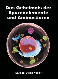 Das Geheimnis der Spurenelemente und Aminosäuren von Kübler,  Dr. med Ulrich