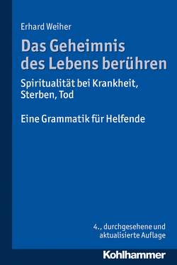 Das Geheimnis des Lebens berühren – Spiritualität bei Krankheit, Sterben, Tod von Weiher,  Erhard