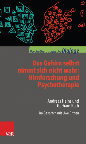 Das Gehirn selbst nimmt sich nicht wahr: Hirnforschung und Psychotherapie von Britten,  Uwe, Heinz,  Andreas, Roth,  Gerhard