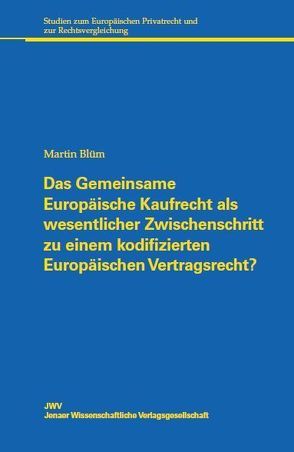 Das Gemeinsame Europäische Kaufrecht als wesentlicher Zwischenschritt zu einem kodifizierten Europäischen Vertragsrecht? von Blüm,  Martin