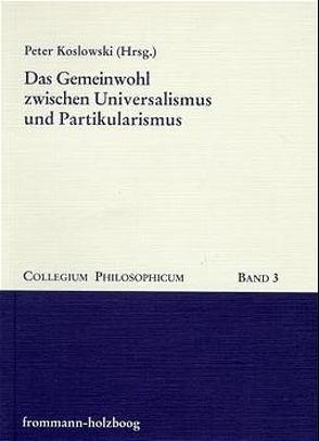 Das Gemeinwohl zwischen Universalismus und Partikularismus von Bürkle,  Horst, Döring,  Heinrich, Emrich,  Hinderk M., Herms,  Eilert, Hinsch,  Wilfried, Kaufmann,  Matthias, Kluxen,  Wolfgang, Koslowski,  Peter, Nave-Herz,  Rosemarie, Nolte,  Ernst, Nörr,  Knut Wolfgang, Riklin,  Alois, Shaocheng,  Tang