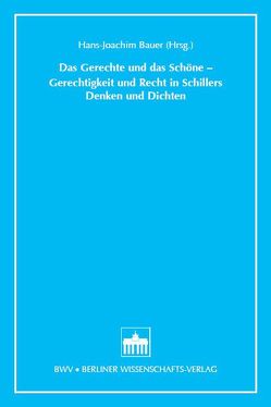 Das Gerechte und das Schöne – Gerechtigkeit und Recht in Schillers Denken und Dichten von Bauer,  Hans J