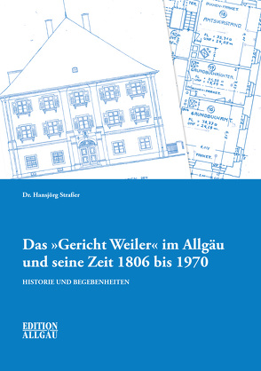 Das „Gericht Weiler“ im Allgäu und seine Zeit 1806 bis 1970 von Straßer,  Dr. Hansjörg