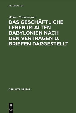 Das geschäftliche Leben im alten Babylonien nach den Verträgen u. Briefen dargestellt von Schwenzner,  Walter