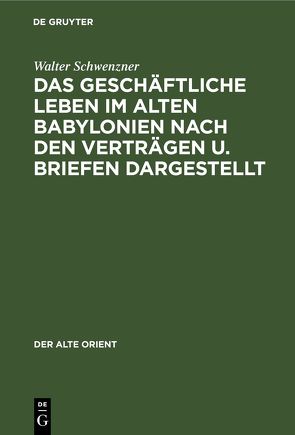 Das geschäftliche Leben im alten Babylonien nach den Verträgen u. Briefen dargestellt von Schwenzner,  Walter