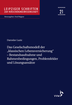 Das Geschäftsmodell der „klassischen Lebensversicherung“ – Bestandsaufnahme und Rahmenbedingungen, Problemfelder und Lösungsansätze von Lazic,  Daroslav