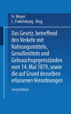 Das Gesetz, betreffend den Verkehr mit Nahrungsmitteln, Genußmitteln und Gebrauchsgegenständen, vom 14. Mai 1879, sowie die auf Grund desselben erlassenen Verordnungen von Finkelnburg,  L., Meyer,  Fr.