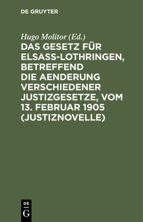 Das Gesetz für Elsaß-Lothringen, betreffend die Aenderung verschiedener Justizgesetze, vom 13. Februar 1905 (Justiznovelle) von Molitor,  Hugo