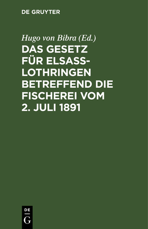 Das Gesetz für Elsaß-Lothringen betreffend die Fischerei vom 2. Juli 1891 von Bibra,  Hugo von