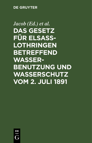 Das Gesetz für Elsass-Lothringen betreffend Wasserbenutzung und Wasserschutz vom 2. Juli 1891 von Fecht,  ..., Jacob,  ...