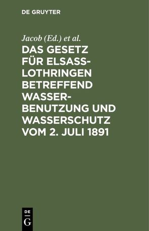 Das Gesetz für Elsass-Lothringen betreffend Wasserbenutzung und Wasserschutz vom 2. Juli 1891 von Fecht,  ..., Jacob,  ...