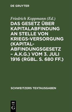 Das Gesetz über Kapitalabfindung an Stelle von Kriegsversorgung (Kapitalabfindungsgesetz – A.K.G.) vom 3. Juli 1916 (RGBl. S. 680 ff.) von Koppmann,  Friedrich