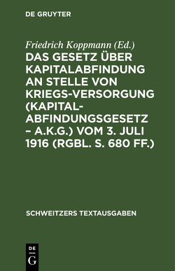 Das Gesetz über Kapitalabfindung an Stelle von Kriegsversorgung (Kapitalabfindungsgesetz – A.K.G.) vom 3. Juli 1916 (RGBl. S. 680 ff.) von Koppmann,  Friedrich