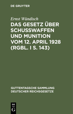 Das Gesetz über Schusswaffen und Munition vom 12. April 1928 (RGBl. I S. 143) von Wündisch,  Ernst