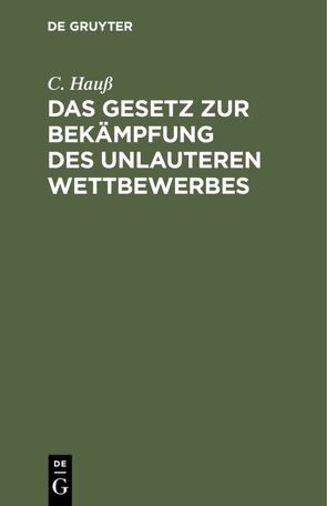 Das Gesetz zur Bekämpfung des unlauteren Wettbewerbes von Hauß,  C.