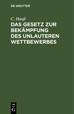 Das Gesetz zur Bekämpfung des unlauteren Wettbewerbes von Hauß,  C.