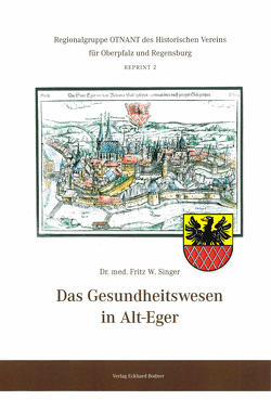 Das Gesundheitswesen in Alt-Eger von Fähnrich Harald, Halla,  Karel, Regionalgruppe Otnant im Historischen Verein der Oberpfalz und Regensburg, Singer,  Fritz W., Singer,  Georg