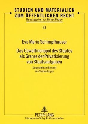 Das Gewaltmonopol des Staates als Grenze der Privatisierung von Staatsaufgaben von Schimpfhauser,  Eva