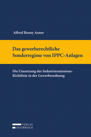 Das gewerberechtliche Sonderregime von IPPC-Anlagen von Auner,  Benny