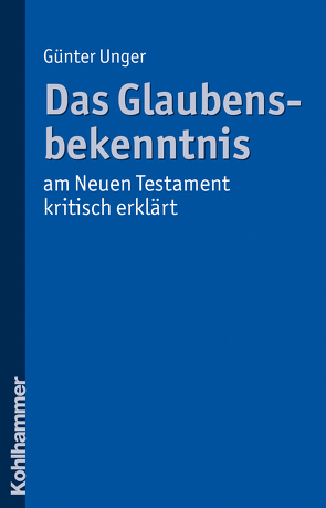 Das Glaubensbekenntnis – am Neuen Testament kritisch erklärt von Unger,  Günter