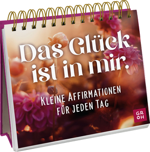 Das Glück ist in mir. Kleine Affirmationen für jeden Tag von Groh Verlag